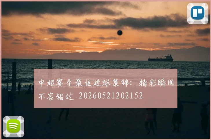 中超赛季最佳进球集锦:精彩瞬间不容错过_20260521202152