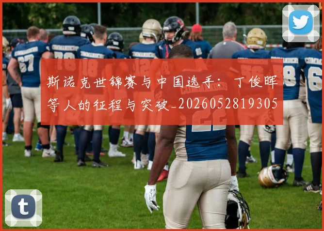 斯诺克世锦赛与中国选手:丁俊晖等人的征程与突破_20260528193053