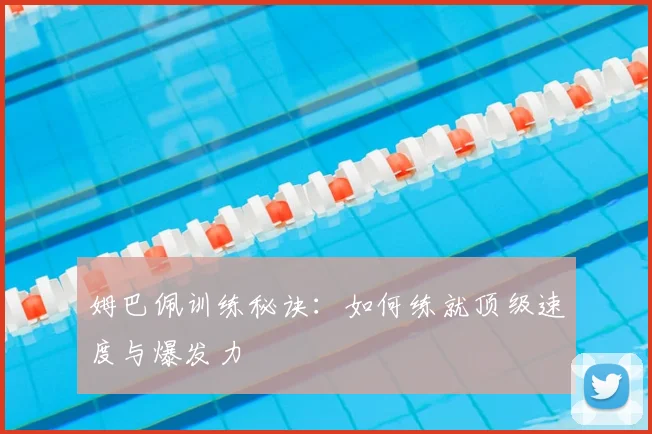 姆巴佩训练秘诀:如何练就顶级速度与爆发力