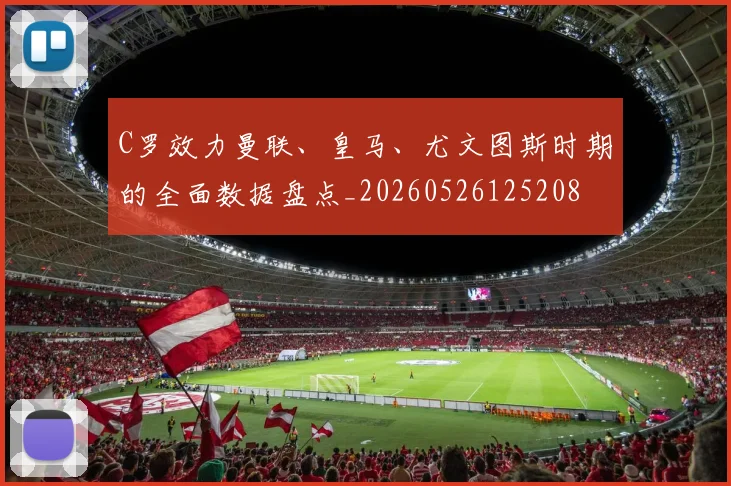 C罗效力曼联、皇马、尤文图斯时期的全面数据盘点_20260526125208