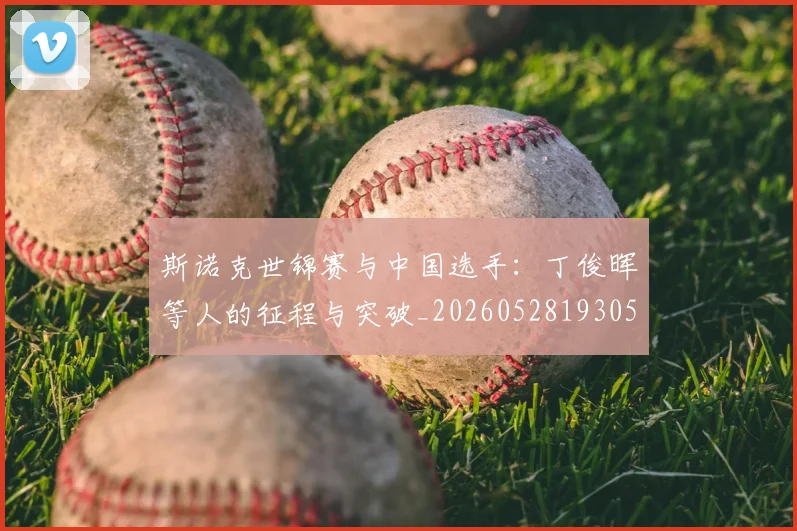斯诺克世锦赛与中国选手:丁俊晖等人的征程与突破_20260528193053