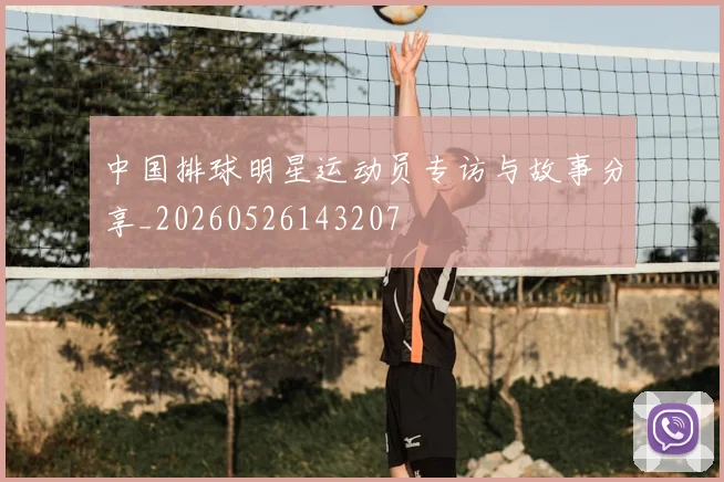 中国排球明星运动员专访与故事分享_20260526143207