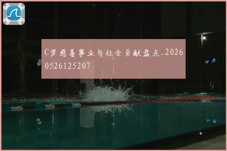 C罗慈善事业与社会贡献盘点_20260526125207