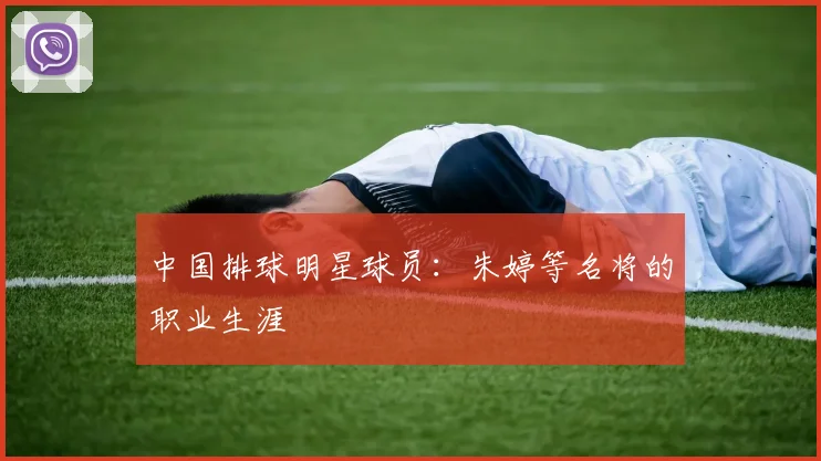 中国排球明星球员：朱婷等名将的职业生涯