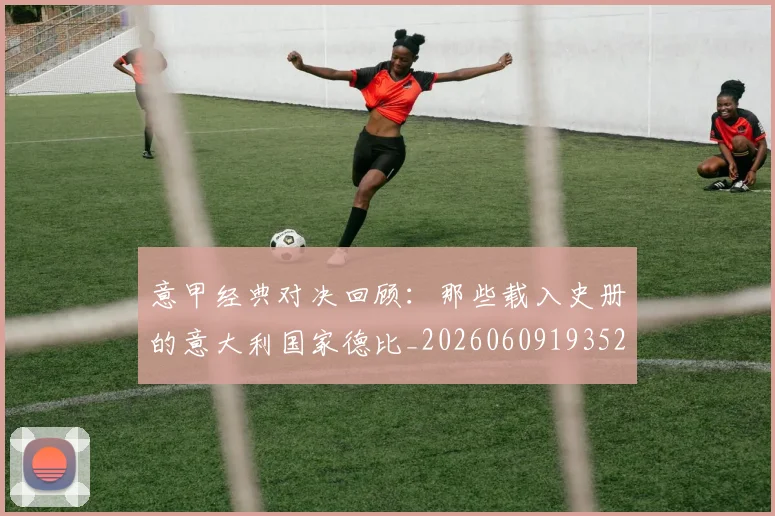 意甲经典对决回顾：那些载入史册的意大利国家德比_20260609193523