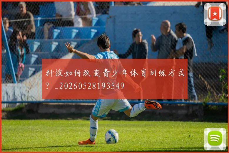 科技如何改变青少年体育训练方式?_20260528193549