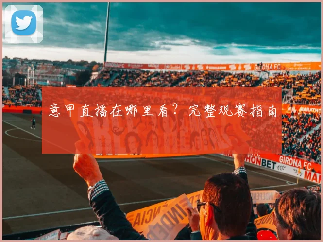 意甲直播在哪里看？完整观赛指南