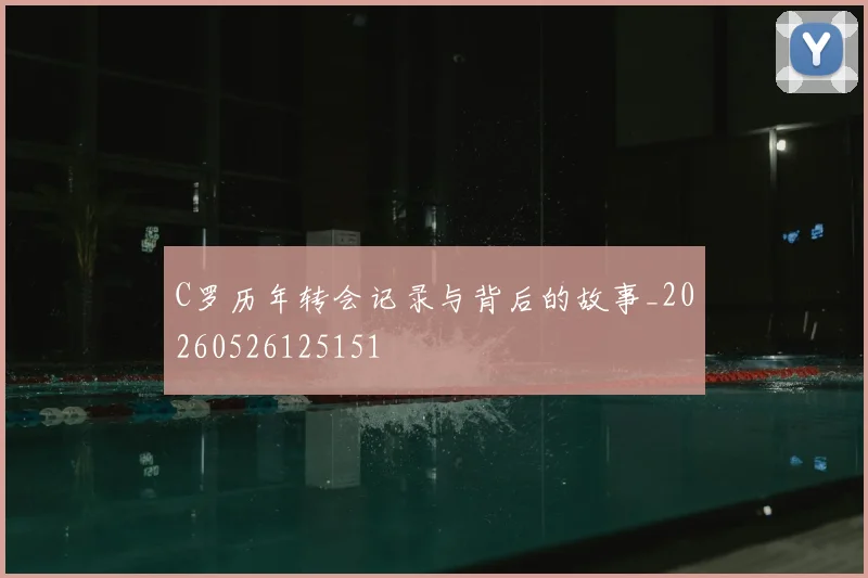 C罗历年转会记录与背后的故事_20260526125151